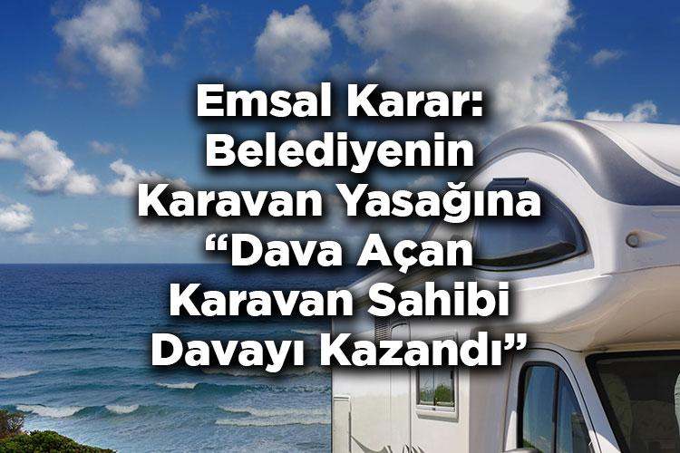 Emsal Karar: Belediyenin Karavan Yasağına Dava Açan Karavan Sahibi Davayı Kazandı
