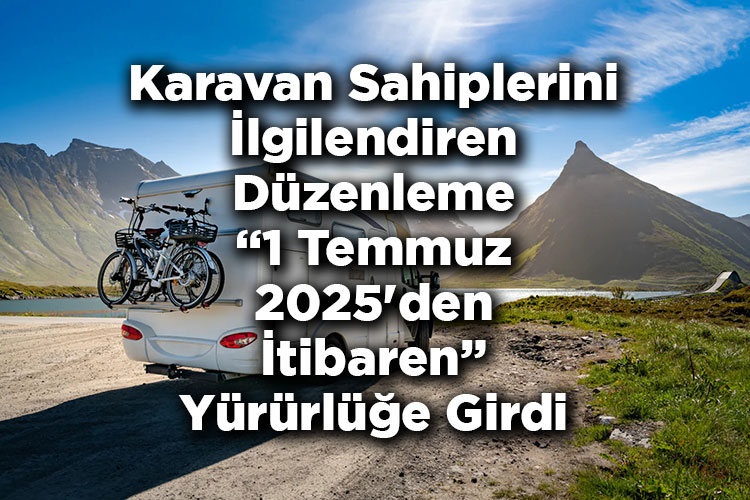 Karavan Sahiplerini İlgilendiren Düzenleme 1 Temmuz 2025'den İtibaren Yürürlüğe Girdi