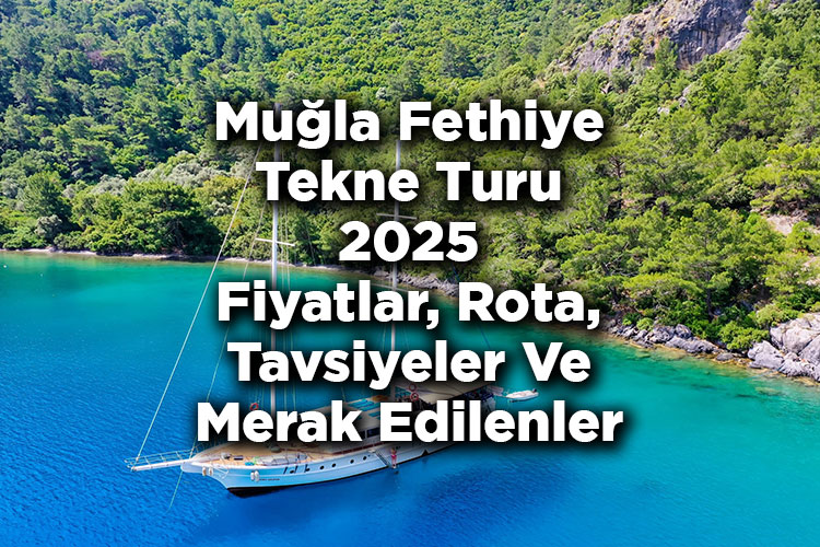 Muğla Fethiye Tekne Turu 2025 Fiyatları – Fethiye Tekne Turu: Rota – Tavsiyeler – Merak Edilenler