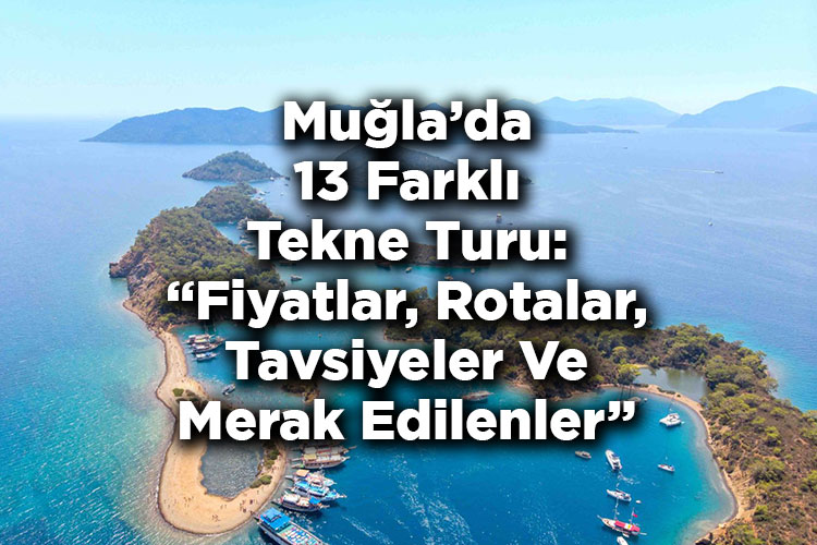 Muğla'da 13 Farklı Tekne Turu: Fiyatlar, Rotalar, Tavsiyeler ve Merak Edilenler