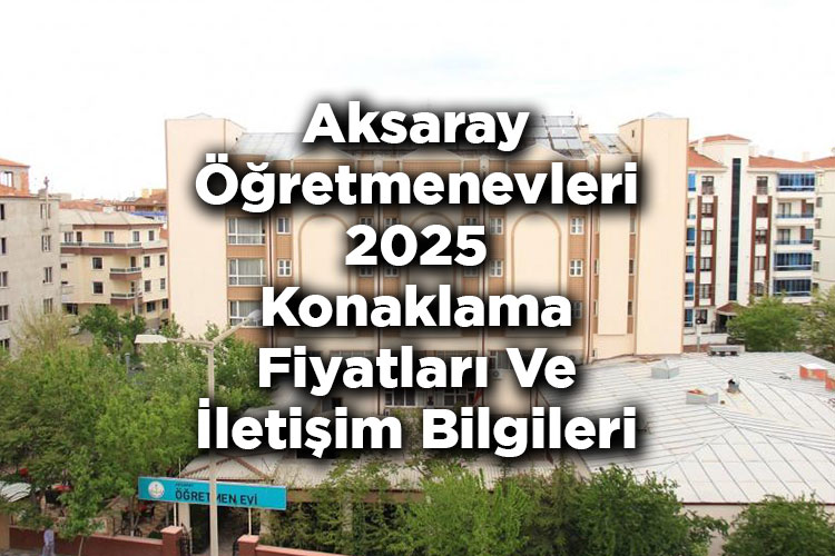 Aksaray Öğretmenevleri 2025 Konaklama Fiyatları Ve İletişim Bilgileri