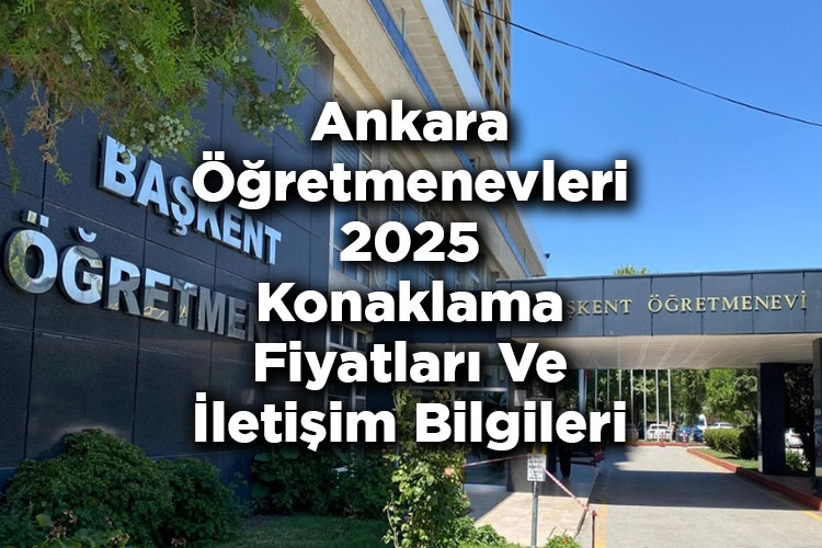 Ankara Öğretmenevleri 2025 Konaklama Fiyatları Ve İletişim Bilgileri