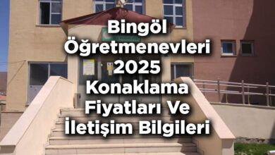 Bingöl Öğretmenevleri 2025 Konaklama Fiyatları Ve İletişim Bilgileri