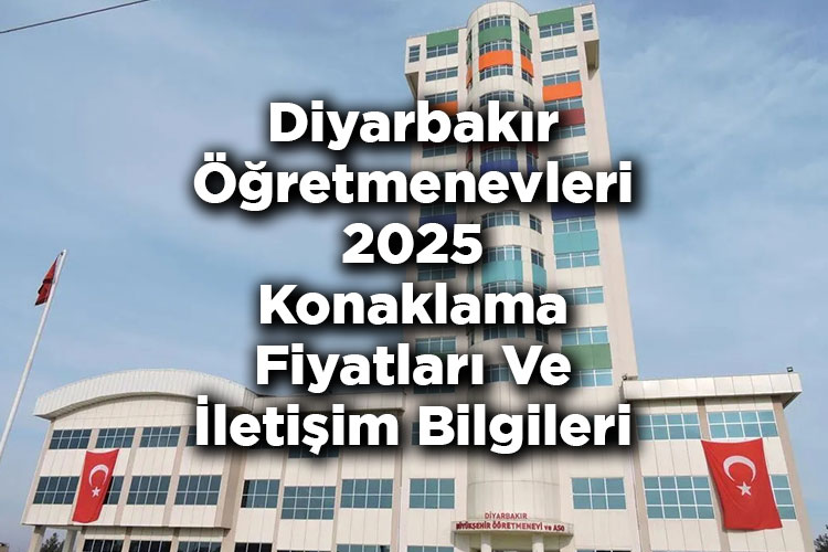 Diyarbakır Öğretmenevleri 2025 Konaklama Fiyatları Ve İletişim Bilgileri