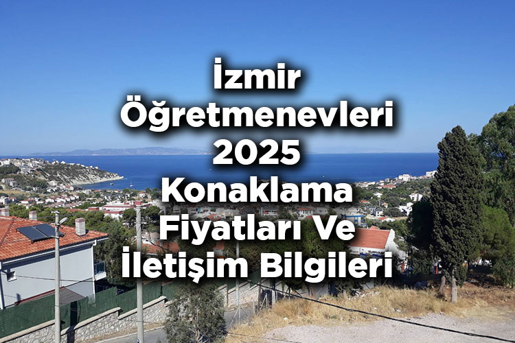 İzmir Öğretmenevleri 2025 Konaklama Fiyatları Ve İletişim Bilgileri