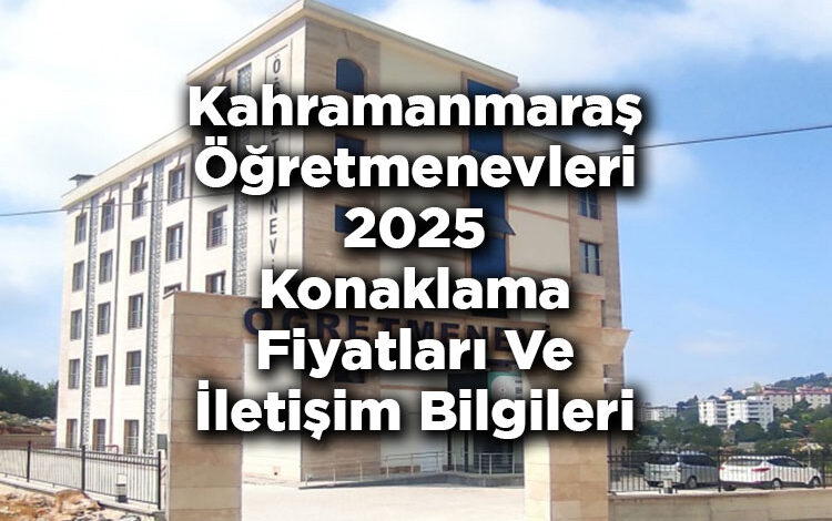 Kahramanmaraş Öğretmenevleri 2025 Konaklama Fiyatları Ve İletişim Bilgileri