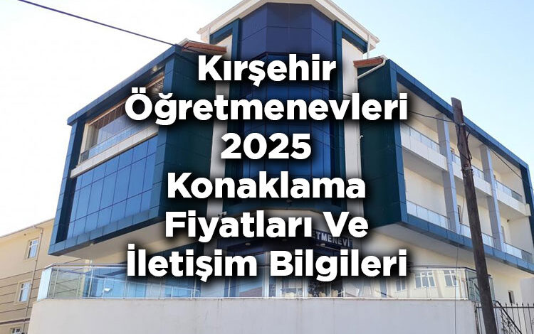 Kırşehir Öğretmenevleri 2025 Konaklama Fiyatları Ve İletişim Bilgileri