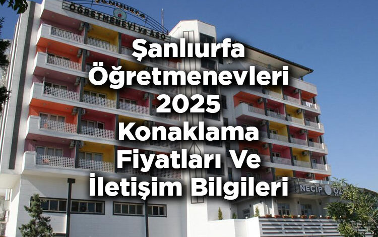 Şanlıurfa Öğretmenevleri 2025 Konaklama Fiyatları Ve İletişim Bilgileri