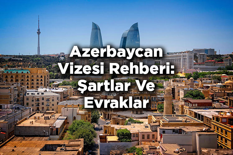 Azerbaycan Vizesi Rehberi: Şartlar Ve Evraklar