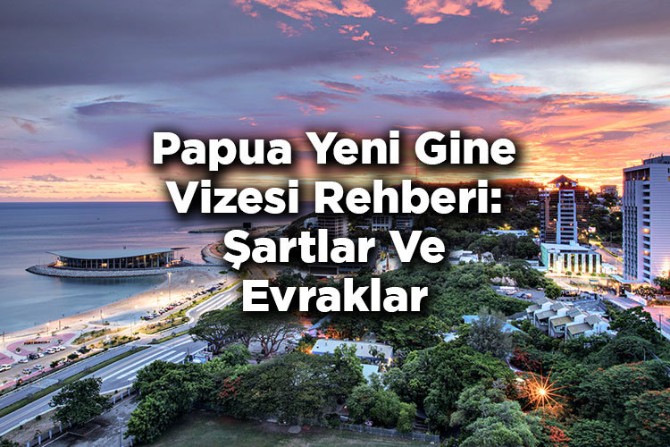 Papua Yeni Gine Vizesi Rehberi: Şartlar Ve Evraklar