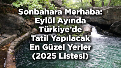 Sonbahara Merhaba: Eylül Ayında Türkiye'de Tatil Yapılacak En Güzel Yerler (2025 Listesi)