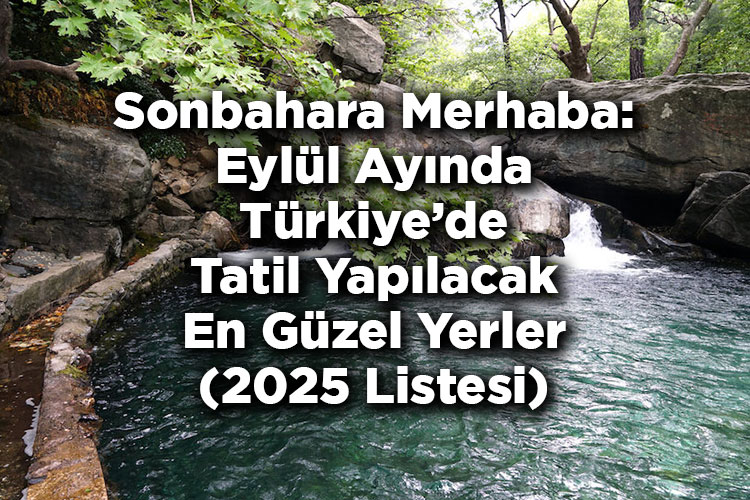 Sonbahara Merhaba: Eylül Ayında Türkiye'de Tatil Yapılacak En Güzel Yerler (2025 Listesi)