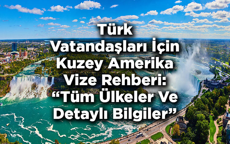 Türk Vatandaşları İçin Kuzey Amerika Vize Rehberi: Tüm Ülkeler Ve Detaylı Bilgiler