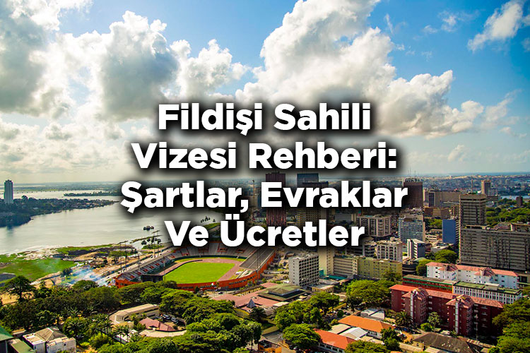 Fildişi Sahili Vizesi Rehberi: Şartlar, Evraklar Ve Ücretler
