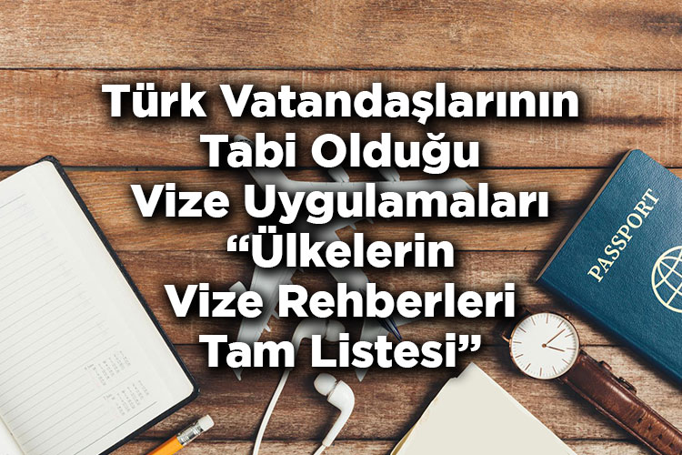 Türk Vatandaşlarının Tabi Olduğu Vize Uygulamaları + Ülkelerin Vize Rehberleri Tam Listesi