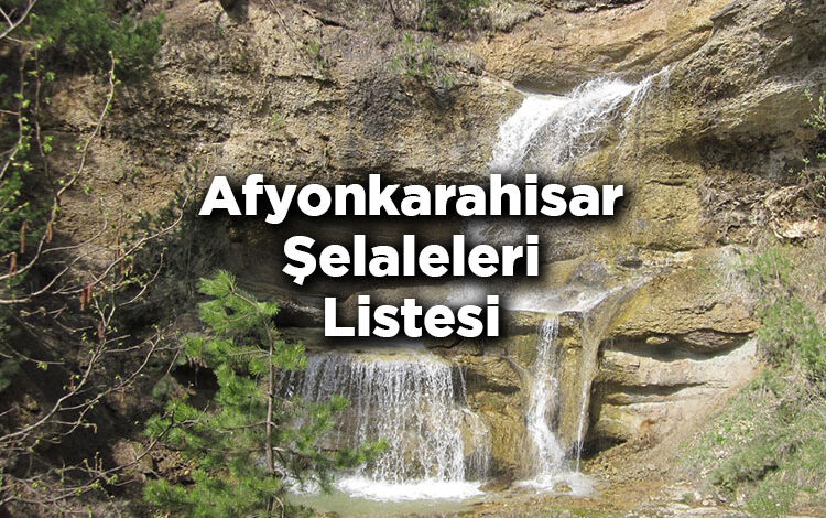 Afyonkarahisar Şelaleleri Listesi - Afyonkarahisar'da Gezilecek Şelaleler