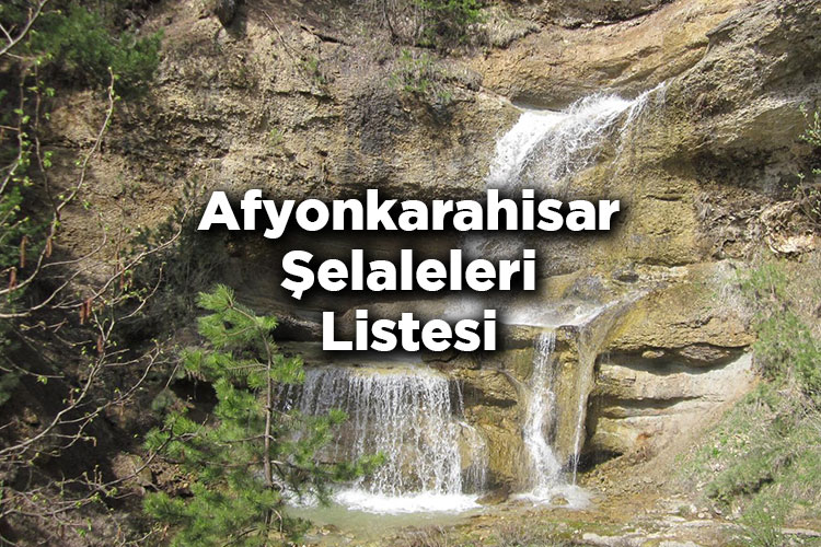 Afyonkarahisar Şelaleleri Listesi - Afyonkarahisar'da Gezilecek Şelaleler